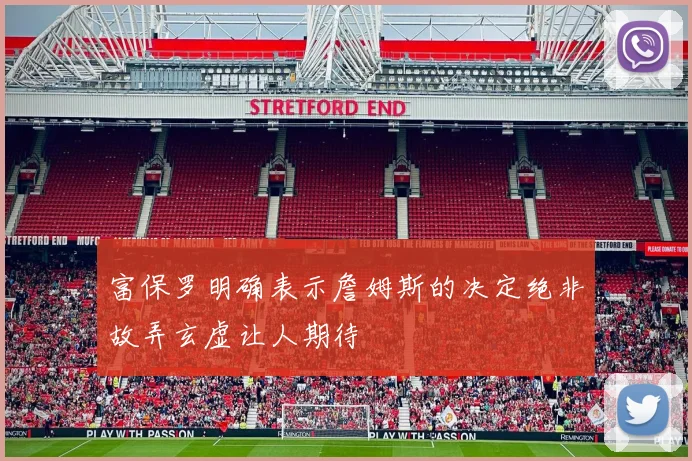 富保罗明确表示詹姆斯的决定绝非故弄玄虚让人期待