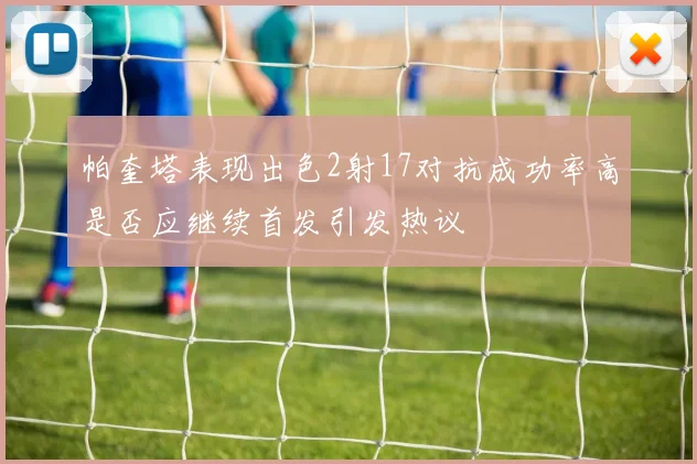 帕奎塔表现出色2射17对抗成功率高是否应继续首发引发热议