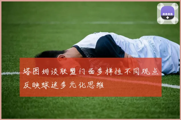 塔图姆谈联盟门面多样性不同观点反映球迷多元化思维