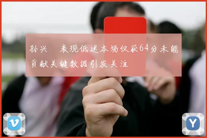 孙兴慜表现低迷本场仅获64分未能贡献关键数据引发关注