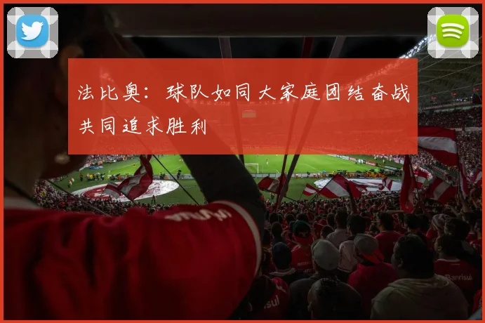 法比奥：球队如同大家庭团结奋战共同追求胜利