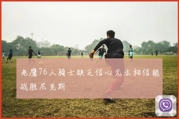 老鹰76人骑士缺乏信心无法相信能战胜尼克斯