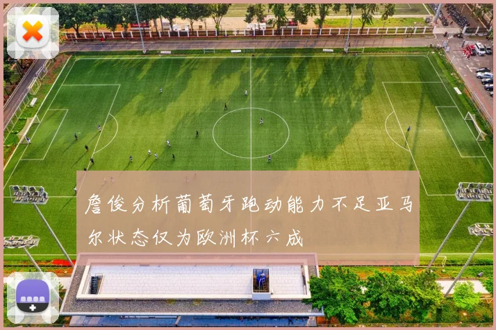 詹俊分析葡萄牙跑动能力不足亚马尔状态仅为欧洲杯六成