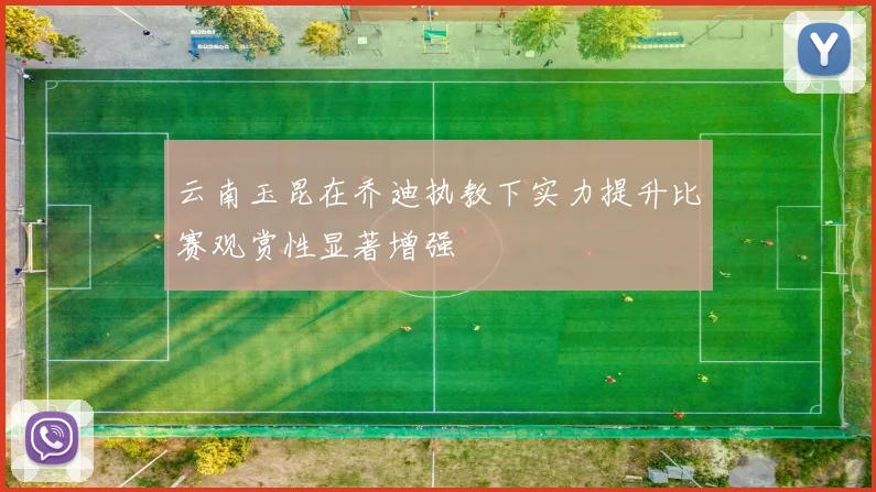 云南玉昆在乔迪执教下实力提升比赛观赏性显著增强