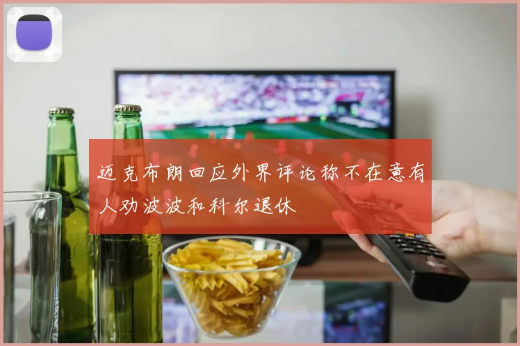 迈克布朗回应外界评论称不在意有人劝波波和科尔退休