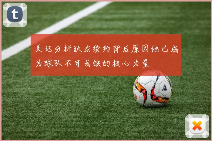美记分析狄龙续约背后原因他已成为球队不可或缺的核心力量